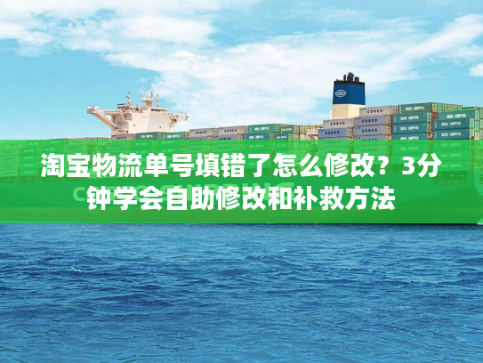 淘宝物流单号填错了怎么修改？3分钟学会自助修改和补救方法