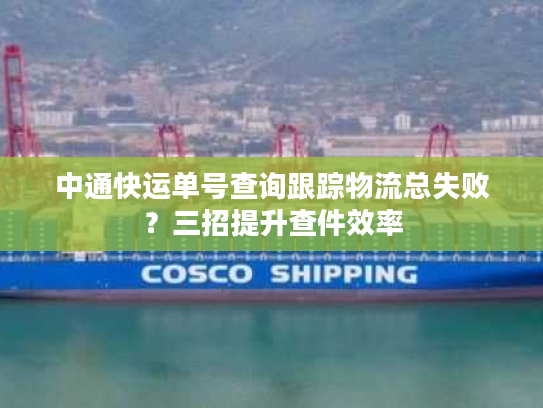 中通快运单号查询跟踪物流总失败？三招提升查件效率
