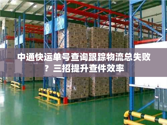 中通快运单号查询跟踪物流总失败？三招提升查件效率