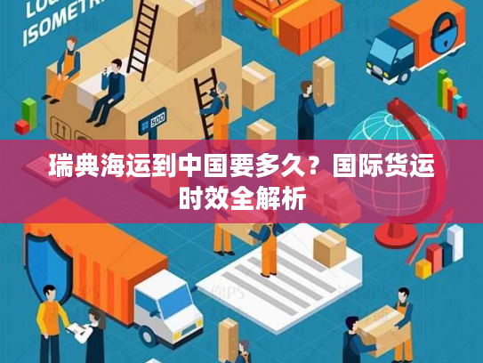 瑞典海运到中国要多久？国际货运时效全解析
