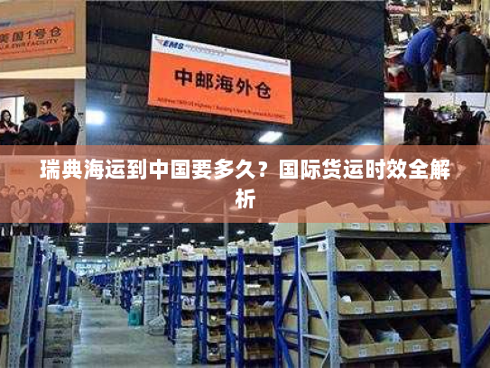 瑞典海运到中国要多久？国际货运时效全解析