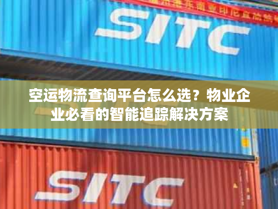 空运物流查询平台怎么选?物业企业必看的智能追踪解决方案 空运物流查询平台怎么选?物业企业必看的智能追踪解决方案