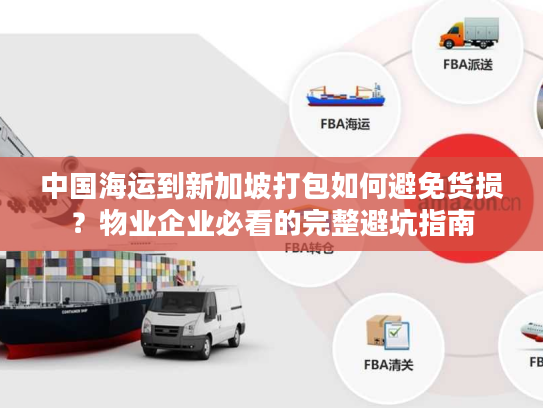 中国海运到新加坡打包如何避免货损？物业企业必看的完整避坑指南