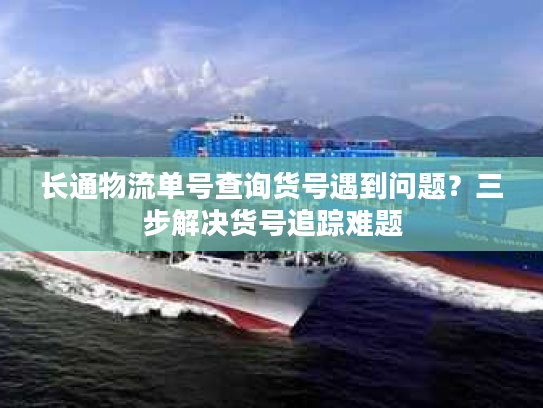 长通物流单号查询货号遇到问题？三步解决货号追踪难题