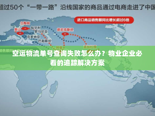 空运物流单号查询失败怎么办？物业企业必看的追踪解决方案