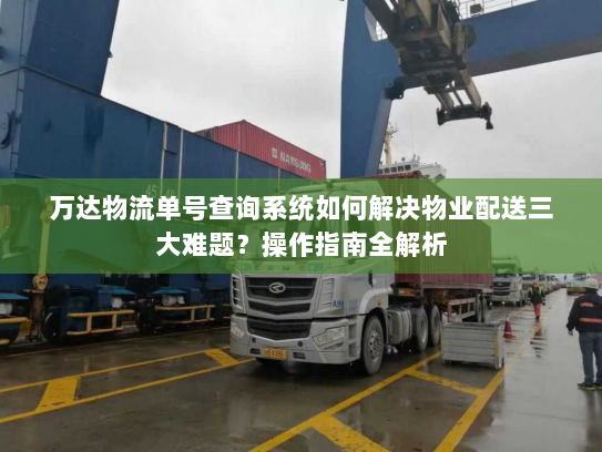 万达物流单号查询系统如何解决物业配送三大难题？操作指南全解析