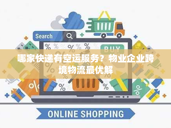 哪家快递有空运服务？物业企业跨境物流最优解