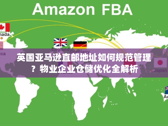 英国亚马逊直邮地址如何规范管理?物业企业仓储优化全解析 英国亚马逊直邮地址如何规范管理?物业企业仓储优化全解析