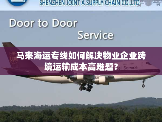 马来海运专线如何解决物业企业跨境运输成本高难题？