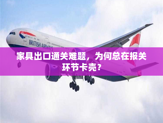 家具出口通关难题，为何总在报关环节卡壳？