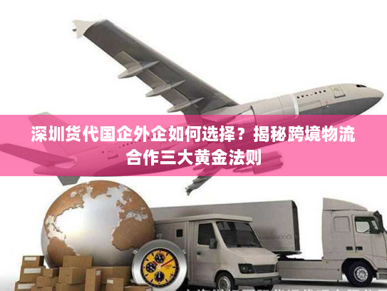深圳货代国企外企如何选择?揭秘跨境物流合作三大黄金法则 深圳货代国企外企如何选择?揭秘跨境物流合作三大黄金法则