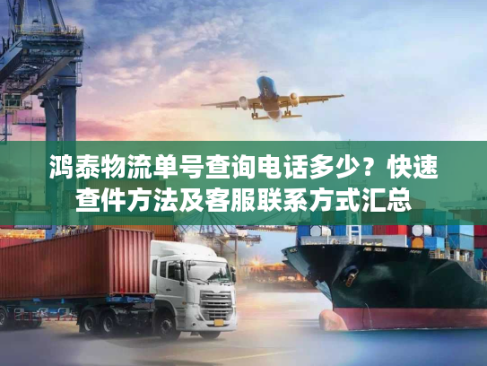 鸿泰物流单号查询电话多少?快速查件方法及客服联系方式汇总 鸿泰物流单号查询电话多少?快速查件方法及客服联系方式汇总