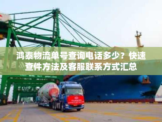 鸿泰物流单号查询电话多少?快速查件方法及客服联系方式汇总 鸿泰物流单号查询电话多少?快速查件方法及客服联系方式汇总