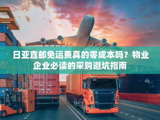 日亚直邮免运费真的零成本吗？物业企业必读的采购避坑指南