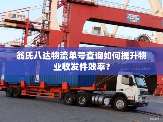 翁氏八达物流单号查询如何提升物业收发件效率？