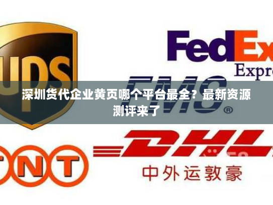 深圳货代企业黄页哪个平台最全？最新资源测评来了