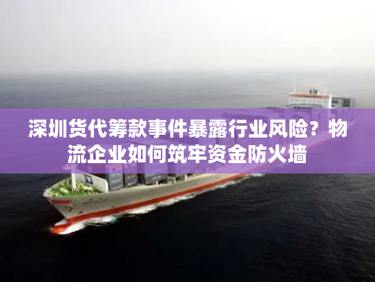 深圳货代筹款事件暴露行业风险?物流企业如何筑牢资金防火墙 深圳货代筹款事件暴露行业风险?物流企业如何筑牢资金防火墙