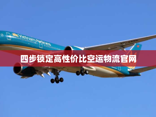 四步锁定高性价比空运物流官网 四步锁定高性价比空运物流官网