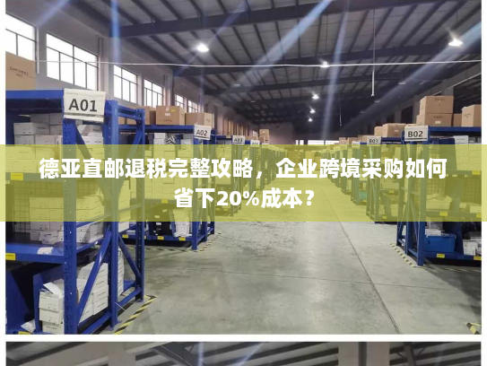 德亚直邮退税完整攻略，企业跨境采购如何省下20%成本？