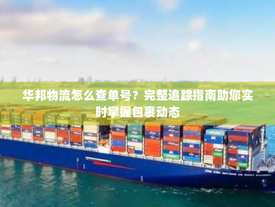 华邦物流怎么查单号?完整追踪指南助您实时掌握包裹动态 华邦物流怎么查单号?完整追踪指南助您实时掌握包裹动态