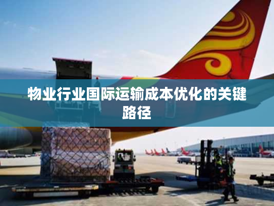 物业行业国际运输成本优化的关键路径