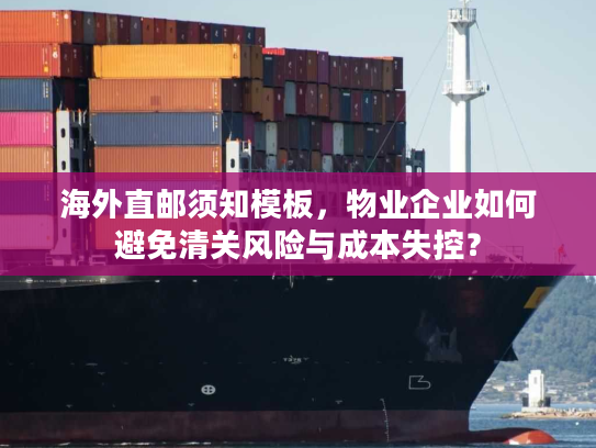 海外直邮须知模板，物业企业如何避免清关风险与成本失控？