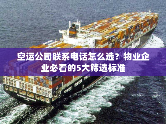 空运公司联系电话怎么选?物业企业必看的5大筛选标准 空运公司联系电话怎么选?物业企业必看的5大筛选标准