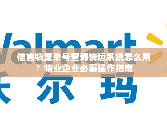 佳吉物流单号查询快运系统怎么用？物业企业必看操作指南