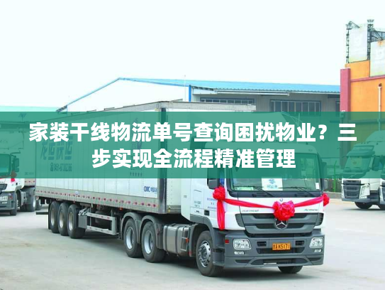 家装干线物流单号查询困扰物业?三步实现全流程精准管理 家装干线物流单号查询困扰物业?三步实现全流程精准管理