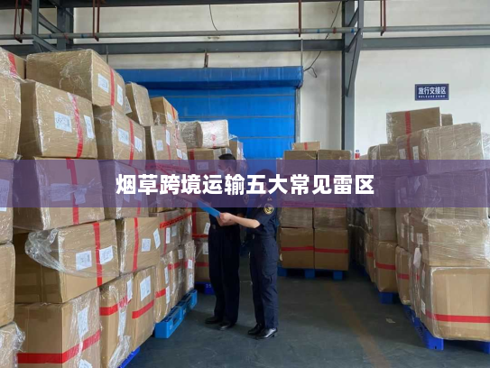烟草跨境运输五大常见雷区