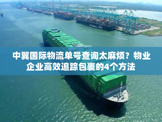 中翼国际物流单号查询太麻烦？物业企业高效追踪包裹的4个方法