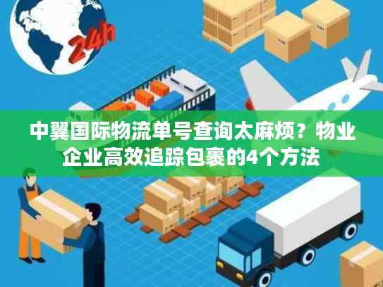 中翼国际物流单号查询太麻烦？物业企业高效追踪包裹的4个方法