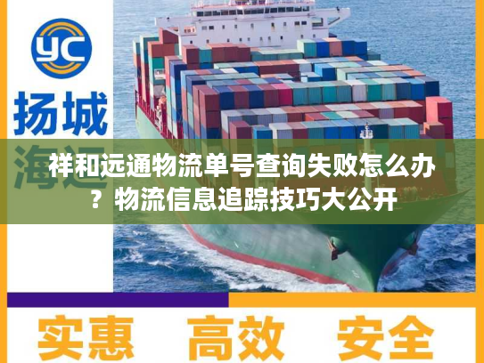 祥和远通物流单号查询失败怎么办?物流信息追踪技巧大公开 祥和远通物流单号查询失败怎么办?物流信息追踪技巧大公开