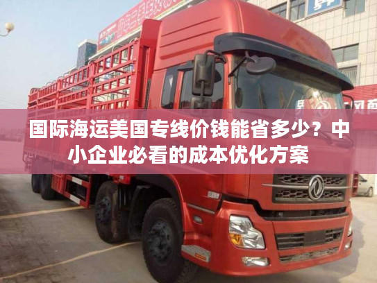 国际海运美国专线价钱能省多少？中小企业必看的成本优化方案