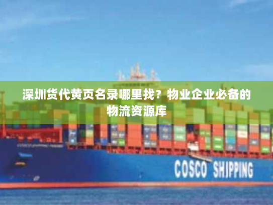 深圳货代黄页名录哪里找？物业企业必备的物流资源库