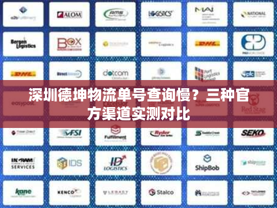 深圳德坤物流单号查询慢？三种官方渠道实测对比
