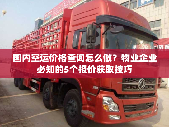 国内空运价格查询怎么做？物业企业必知的5个报价获取技巧