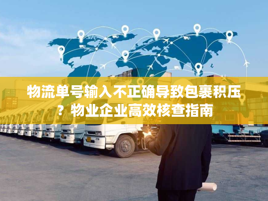 物流单号输入不正确导致包裹积压？物业企业高效核查指南