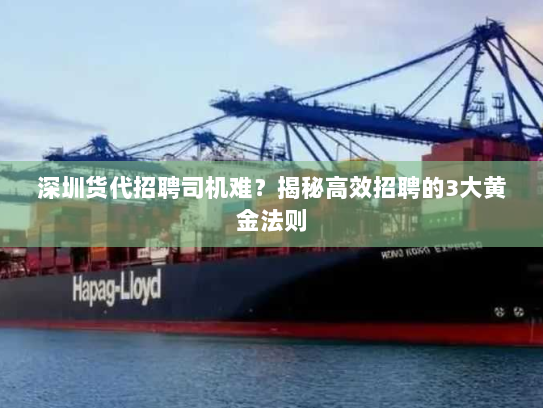 深圳货代招聘司机难?揭秘高效招聘的3大黄金法则 深圳货代招聘司机难?揭秘高效招聘的3大黄金法则