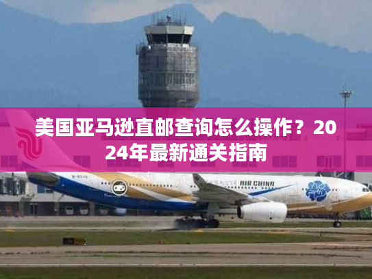 美国亚马逊直邮查询怎么操作？2024年最新通关指南