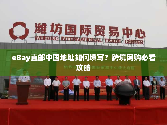 eBay直邮中国地址如何填写?跨境网购必看攻略 eBay直邮中国地址如何填写?跨境网购必看攻略