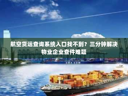 航空货运查询系统入口找不到？三分钟解决物业企业查件难题