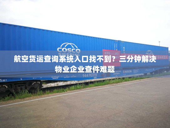 航空货运查询系统入口找不到？三分钟解决物业企业查件难题