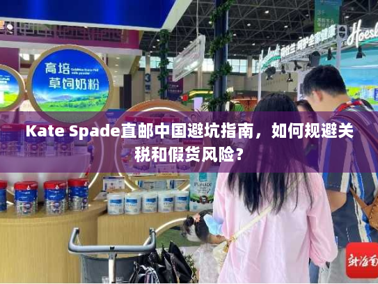 Kate Spade直邮中国避坑指南,如何规避关税和假货风险? Kate Spade直邮中国避坑指南,如何规避关税和假货风险?