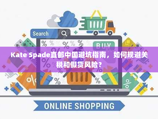 Kate Spade直邮中国避坑指南,如何规避关税和假货风险? Kate Spade直邮中国避坑指南,如何规避关税和假货风险?