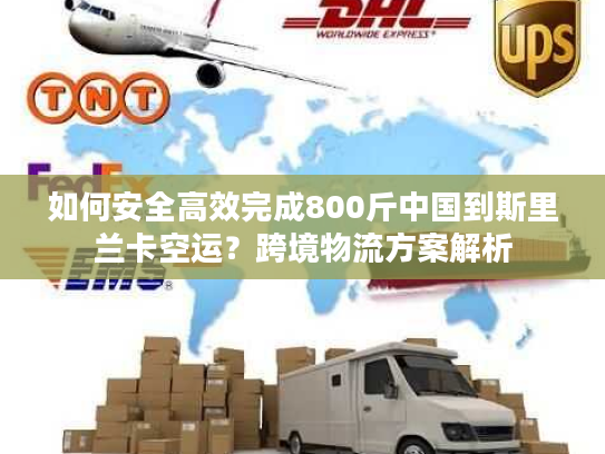 如何安全高效完成800斤中国到斯里兰卡空运？跨境物流方案解析