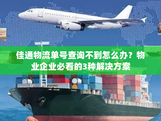 佳通物流单号查询不到怎么办？物业企业必看的3种解决方案