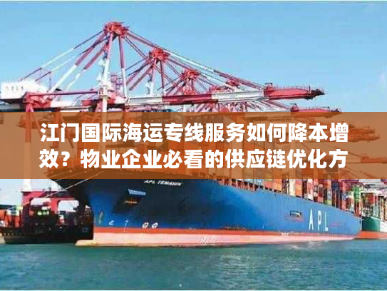 江门国际海运专线服务如何降本增效?物业企业必看的供应链优化方案 江门国际海运专线服务如何降本增效?物业企业必看的供应链优化方案