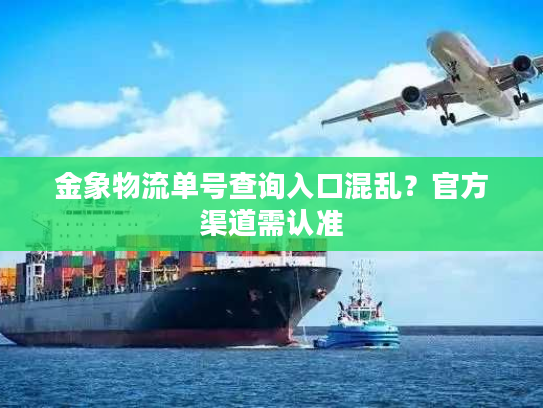 金象物流单号查询入口混乱?官方渠道需认准 金象物流单号查询入口混乱?官方渠道需认准
