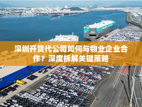 深圳开货代公司如何与物业企业合作？深度拆解关键策略